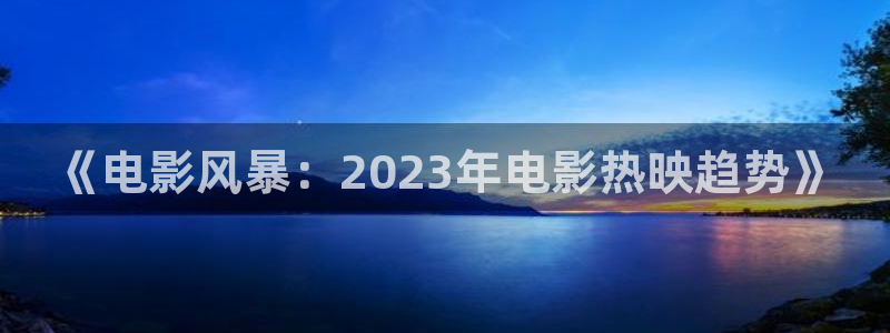 《四库影视》电视剧在线观看-好看影院：《电影风暴：2023年电影热映趋势》