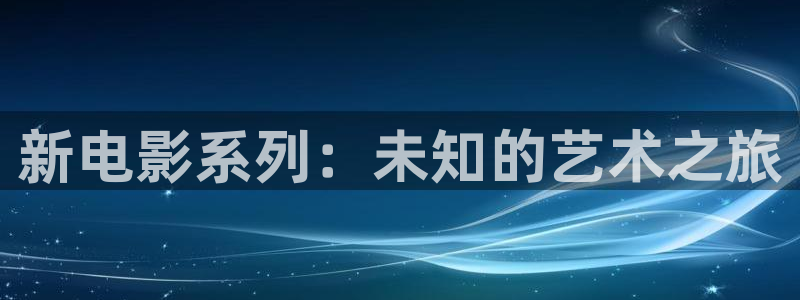 四虎好看影院：新电影系列：未知的艺术之旅