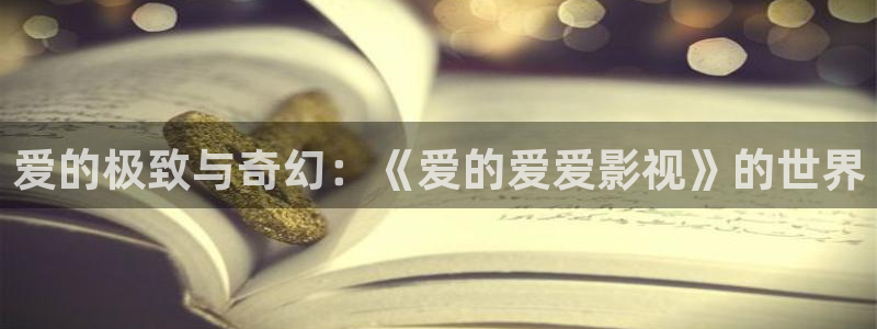 好看影院大全：爱的极致与奇幻：《爱的爱爱影视》的世界