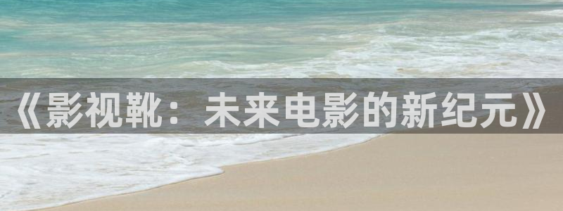 好看影院：《影视靴：未来电影的新纪元》