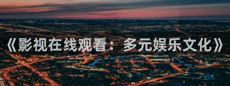 好看影院在线观看电影：《影视在线观看：多元娱乐文化》