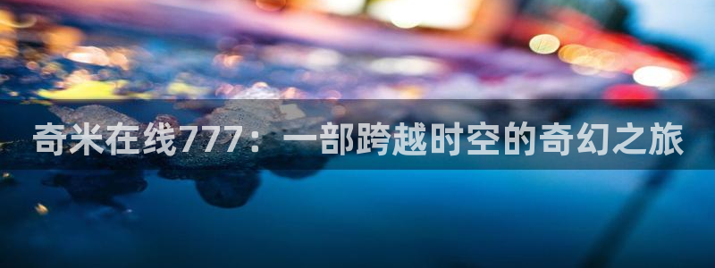 好看影院大全：奇米在线777：一部跨越时空的奇幻之旅