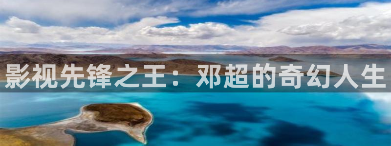 好看影院大全：影视先锋之王：邓超的奇幻人生