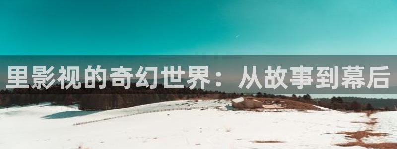 四虎好看影院：里影视的奇幻世界：从故事到幕后