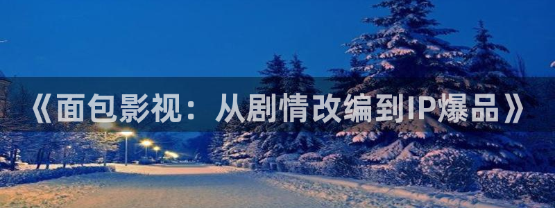 好好看影院：《面包影视：从剧情改编到IP爆品》