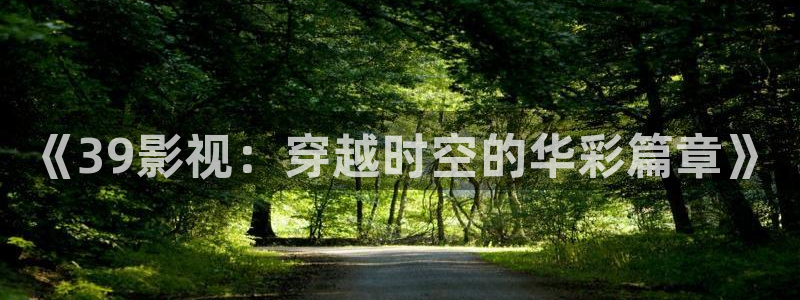 好看影院：《39影视：穿越时空的华彩篇章》